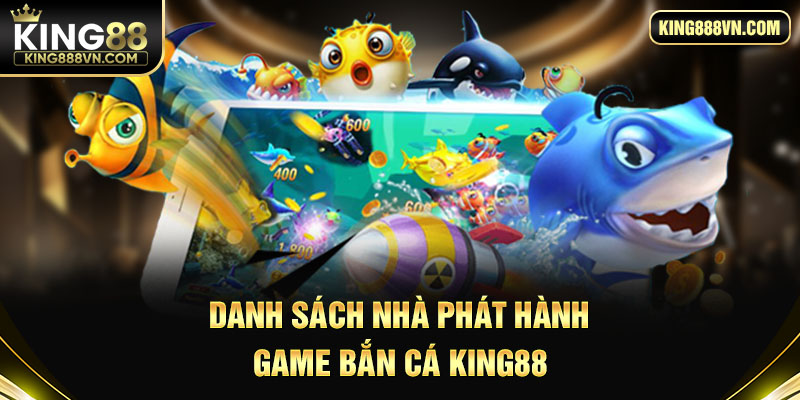 Danh sách nhà phát hành game bắn cá King88