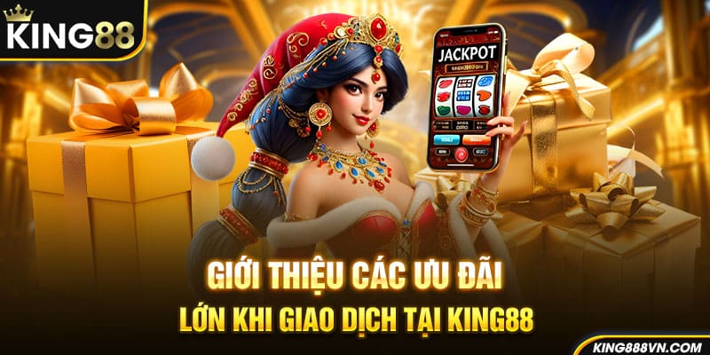Giới thiệu các ưu đãi lớn khi giao dịch tại King88