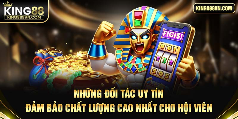 Những đối tác uy tín sẽ đảm bảo chất lượng cao nhất cho hội viên