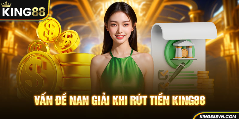 Vấn đề nan giải khi rút tiền King88