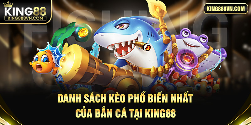 Danh sách kèo phổ biến nhất của bắn cá tại King88