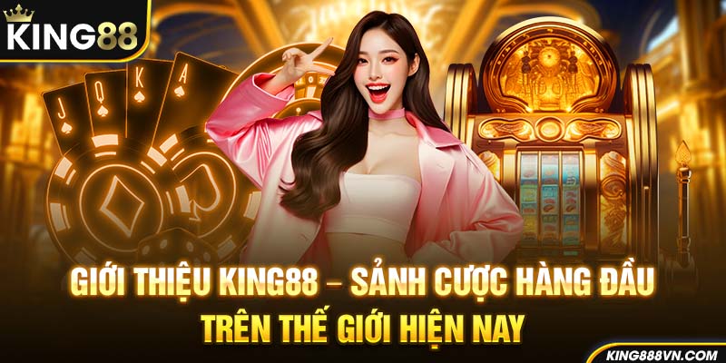 Giới thiệu King88 - sảnh cược hàng đầu trên thế giới hiện nay