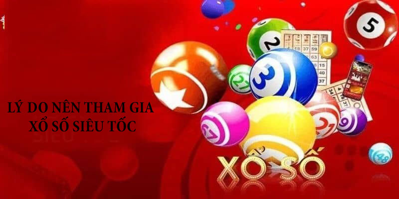 Lý do nên tham gia xổ số siêu tốc là gì?